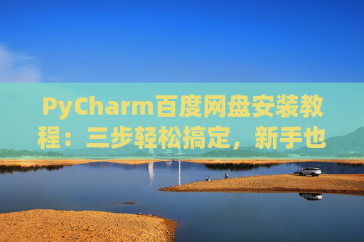 PyCharm百度网盘安装教程：三步轻松搞定，新手也能快速上手